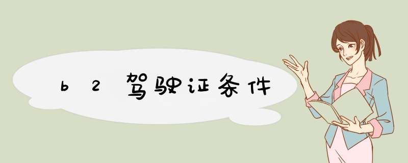 b2驾驶证条件