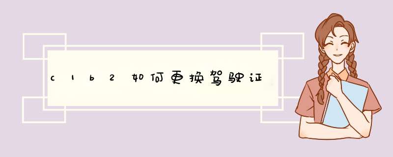 c1b2如何更换驾驶证