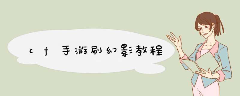 cf手游刷幻影教程