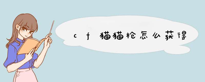 cf猫猫枪怎么获得
