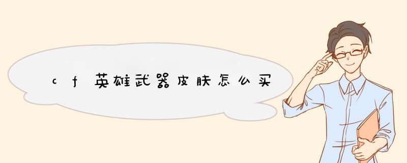 cf英雄武器皮肤怎么买