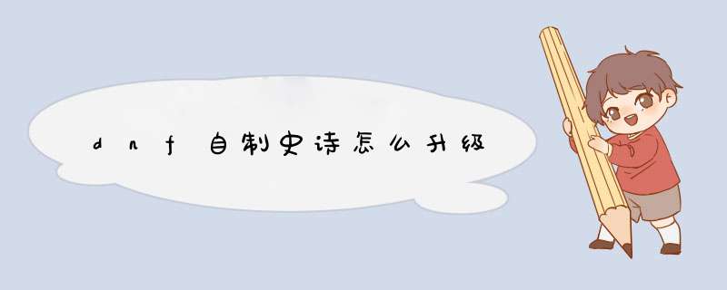dnf自制史诗怎么升级