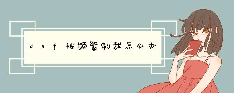 dnf被频繁制裁怎么办
