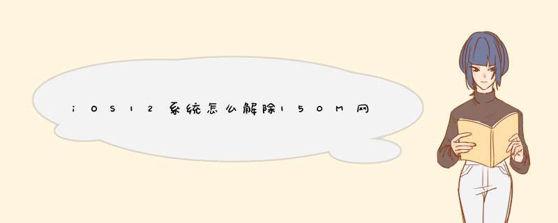 iOS12系统怎么解除150M网络限制？