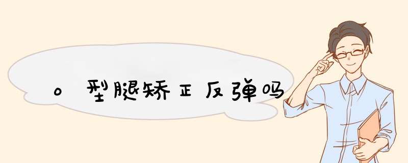 o型腿矫正反弹吗