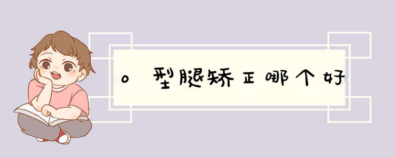 o型腿矫正哪个好