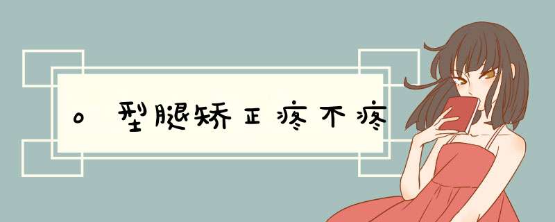 o型腿矫正疼不疼