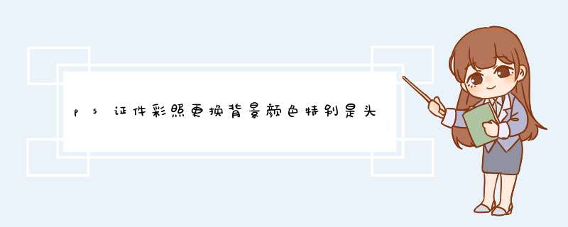 ps证件彩照更换背景颜色特别是头发的处理