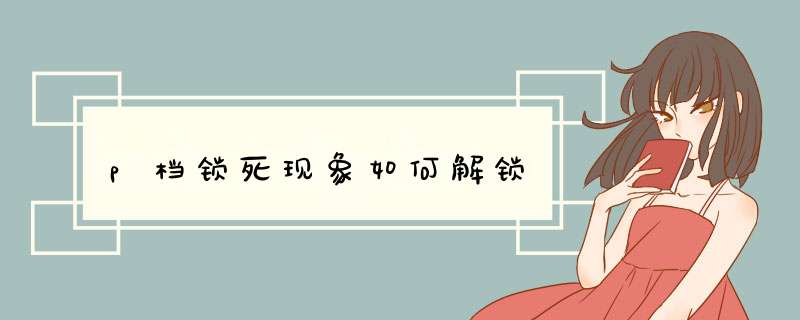 p档锁死现象如何解锁