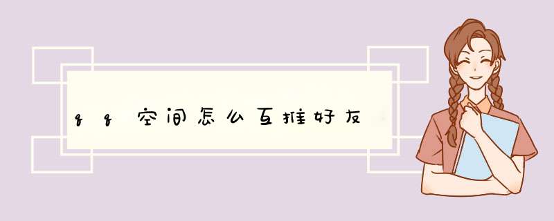 qq空间怎么互推好友