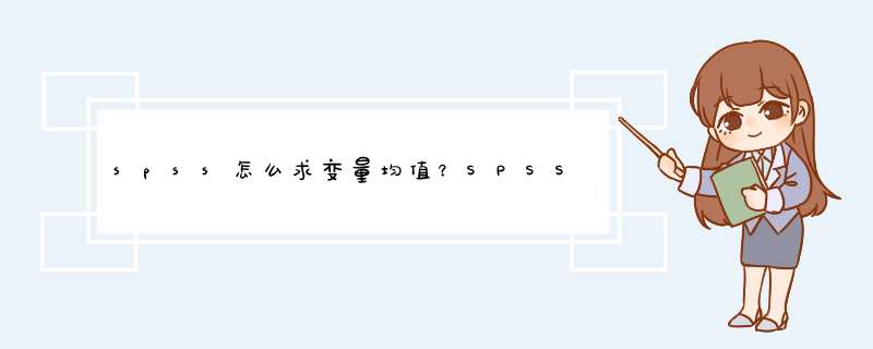 spss怎么求变量均值？SPSS中均值怎么算？