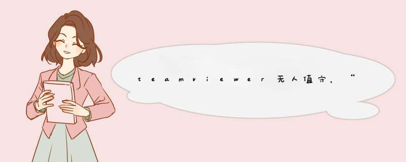 teamviewer无人值守，“未在伙伴计算机上运行”