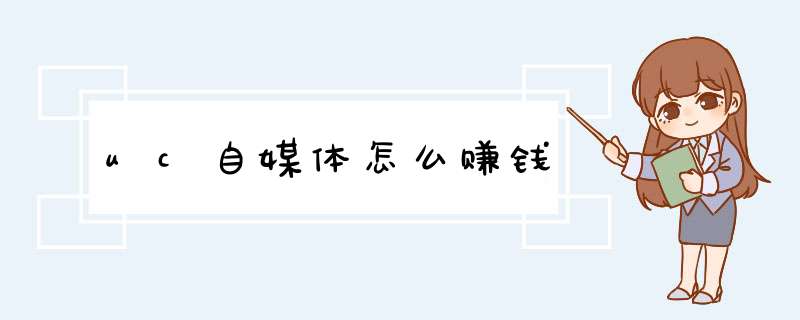 uc自媒体怎么赚钱