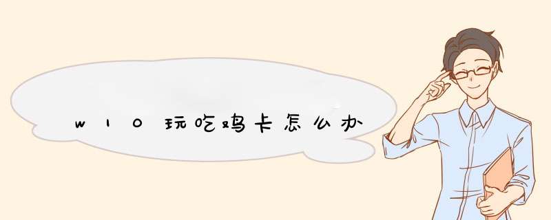 w10玩吃鸡卡怎么办