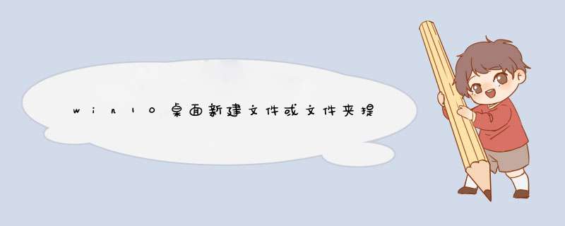 win10桌面新建文件或文件夹提示需要管理员权限