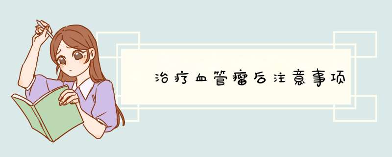​治疗血管瘤后注意事项