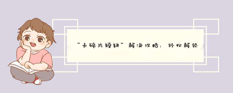 “卡碎片短缺”解决攻略：轻松解锁兑换福利