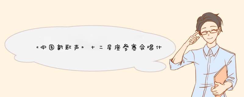 《中国新歌声》十二星座参赛会唱什么歌