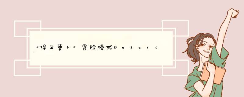 《保卫萝卜》冒险模式Desert沙漠主题攻略第6关
