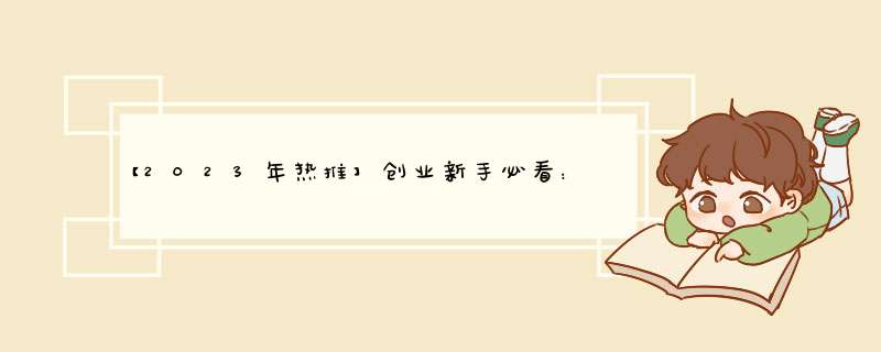【2023年热推】创业新手必看：低门槛高回报的好项目盘点