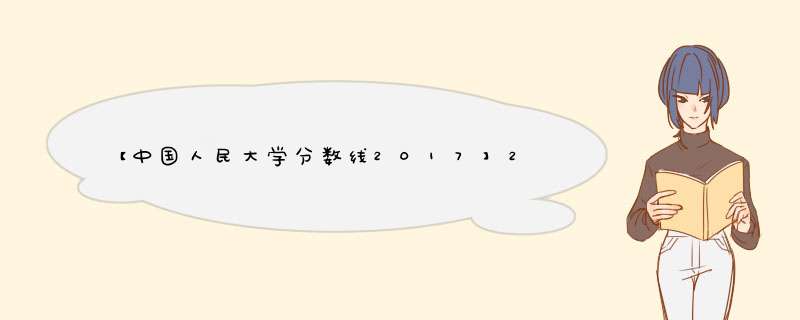 【中国人民大学分数线2017】2015中国人民大学各省各专业录取分数线