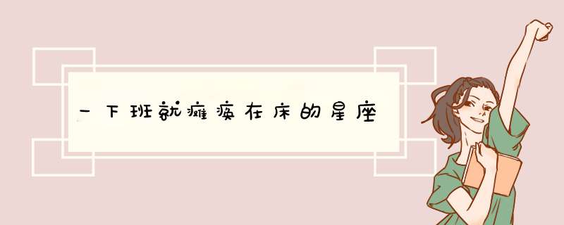 一下班就瘫痪在床的星座