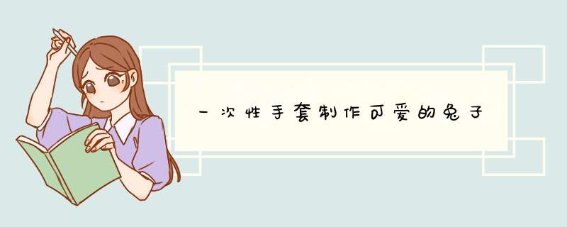 一次性手套制作可爱的兔子