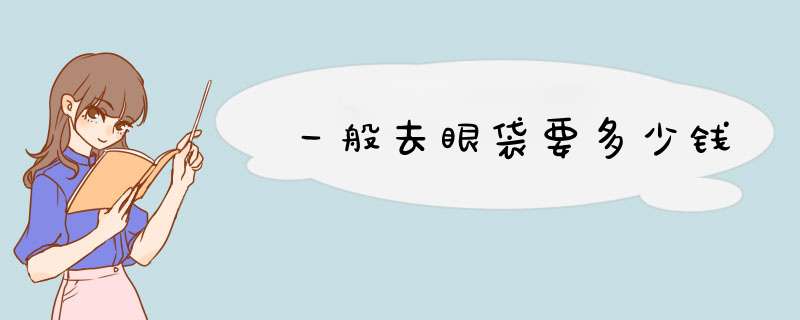 一般去眼袋要多少钱