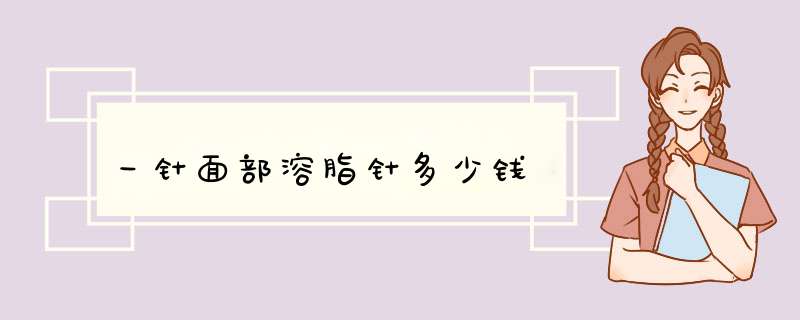 一针面部溶脂针多少钱