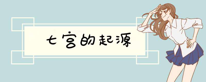 七宫的起源