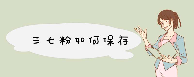 三七粉如何保存