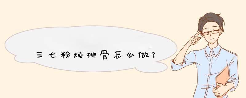 三七粉炖排骨怎么做？