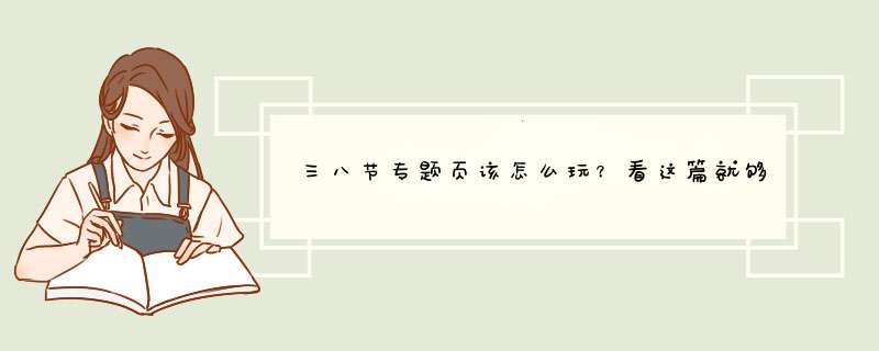 三八节专题页该怎么玩？看这篇就够了！