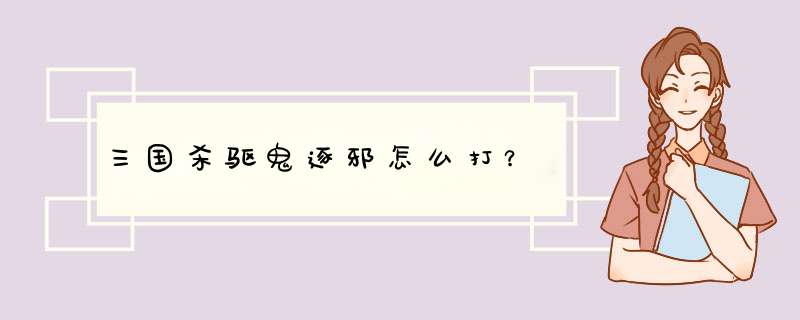 三国杀驱鬼逐邪怎么打？