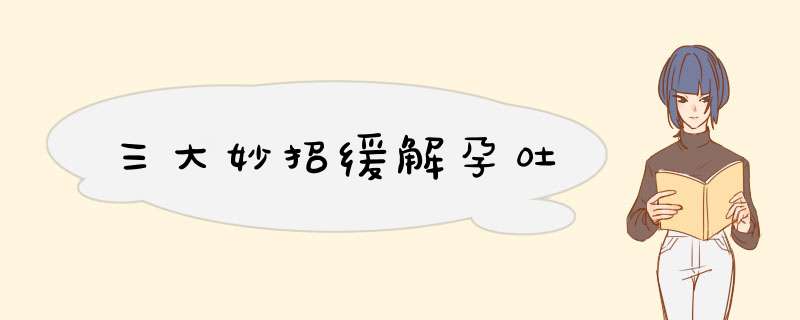 三大妙招缓解孕吐