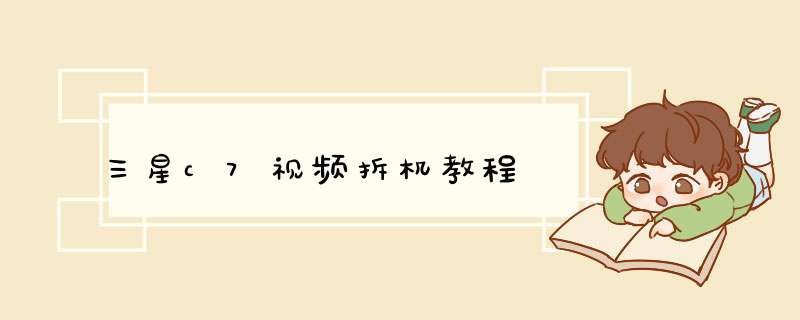 三星c7视频拆机教程