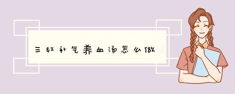 三红补气养血汤怎么做