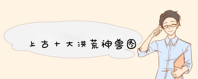 上古十大洪荒神兽图