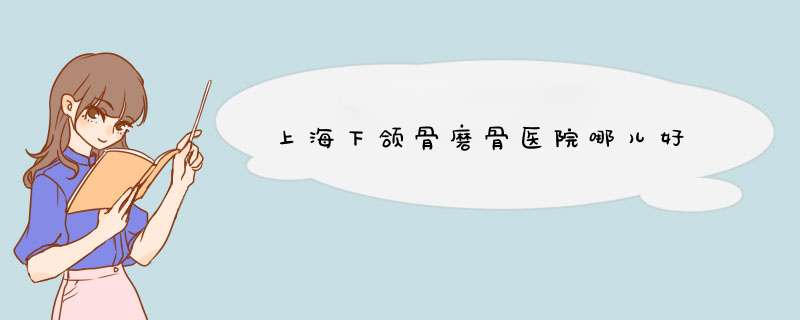 上海下颌骨磨骨医院哪儿好