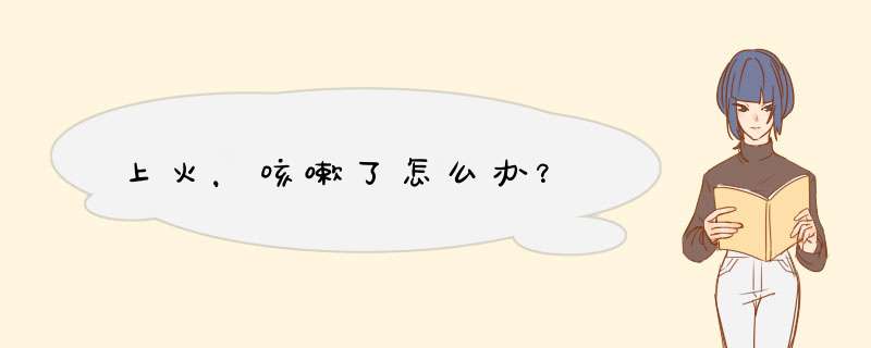 上火，咳嗽了怎么办？