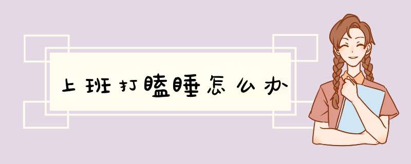 上班打瞌睡怎么办