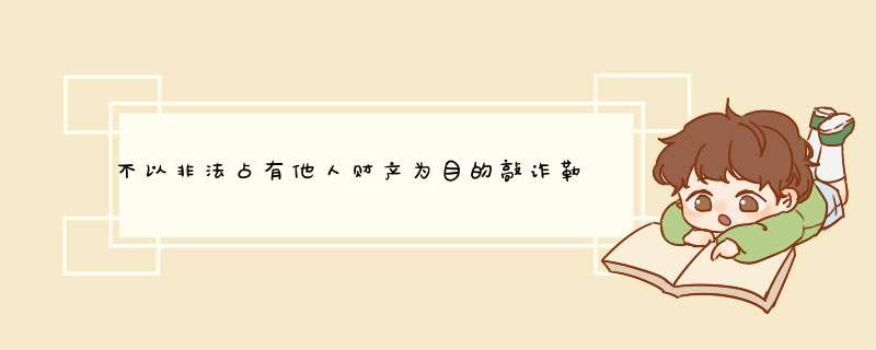 不以非法占有他人财产为目的敲诈勒索行为是否构成敲诈勒索罪？