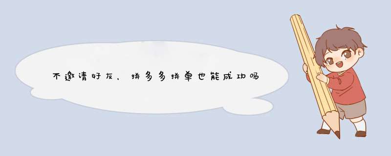 不邀请好友，拼多多拼单也能成功吗？揭秘拼单技巧！