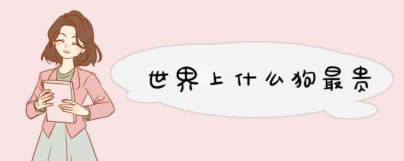 世界上什么狗最贵