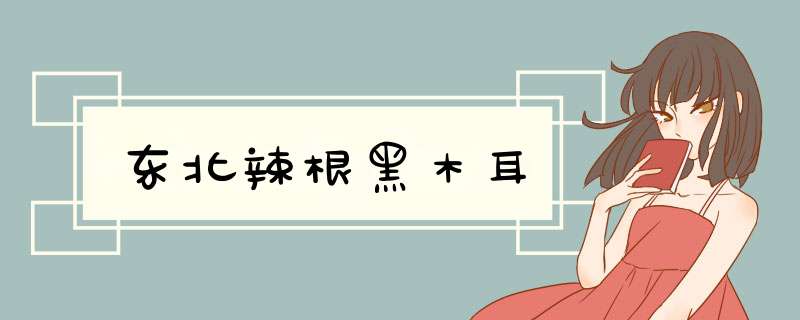 东北辣根黑木耳