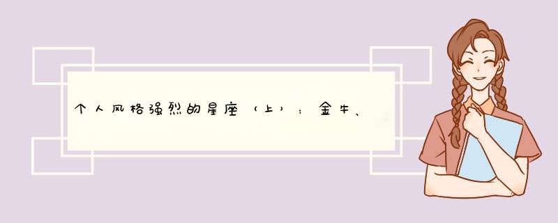 个人风格强烈的星座（上）：金牛、狮子、天蝎、水瓶