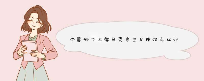 中国哪个大学马克思主义理论专业好？马克思主义理论专业大学排名