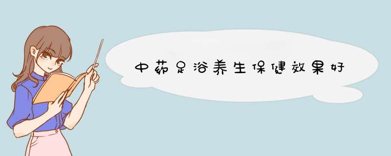 中药足浴养生保健效果好