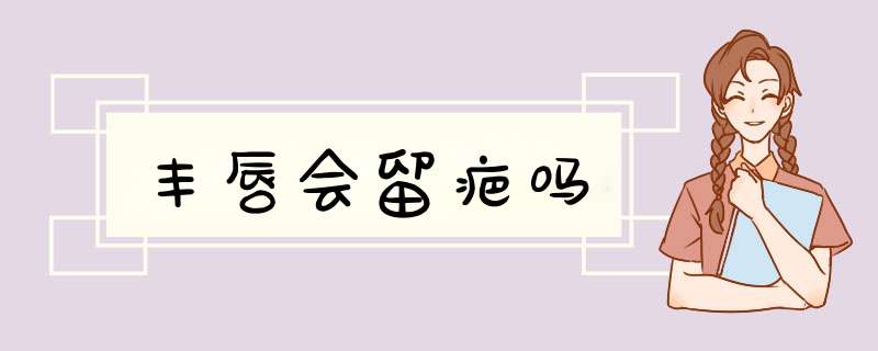 丰唇会留疤吗