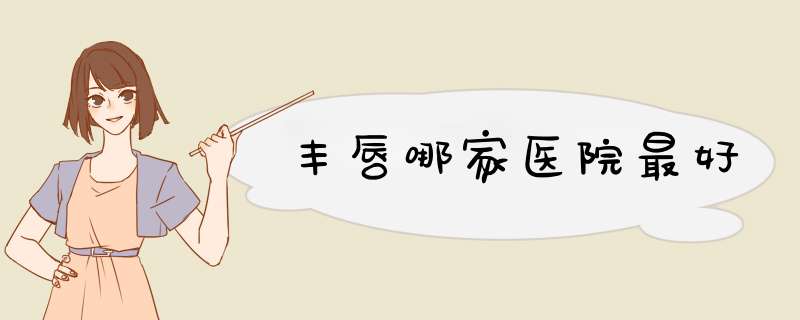 丰唇哪家医院最好